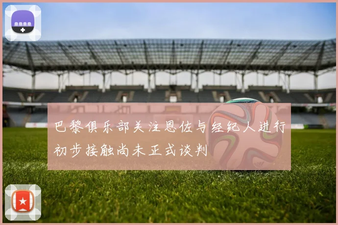巴黎俱乐部关注恩佐与经纪人进行初步接触尚未正式谈判