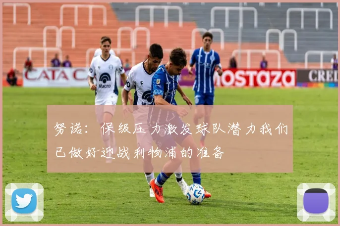 努诺：保级压力激发球队潜力我们已做好迎战利物浦的准备